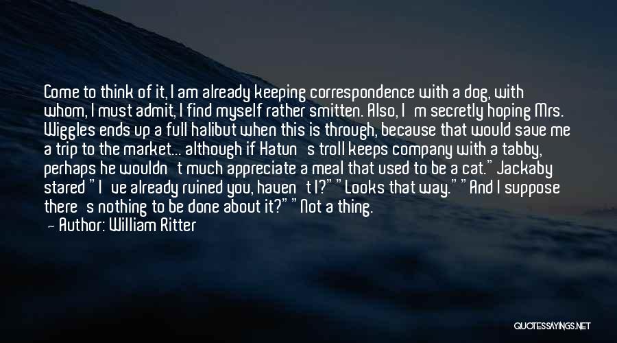 William Ritter Quotes: Come To Think Of It, I Am Already Keeping Correspondence With A Dog, With Whom, I Must Admit, I Find