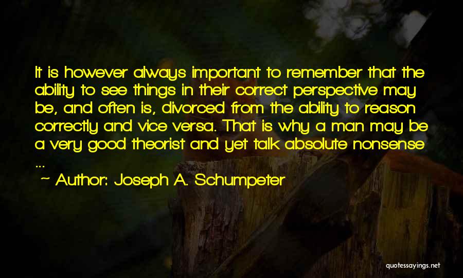 Joseph A. Schumpeter Quotes: It Is However Always Important To Remember That The Ability To See Things In Their Correct Perspective May Be, And