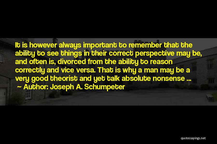 Joseph A. Schumpeter Quotes: It Is However Always Important To Remember That The Ability To See Things In Their Correct Perspective May Be, And