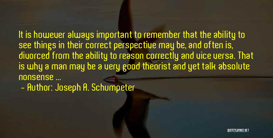 Joseph A. Schumpeter Quotes: It Is However Always Important To Remember That The Ability To See Things In Their Correct Perspective May Be, And