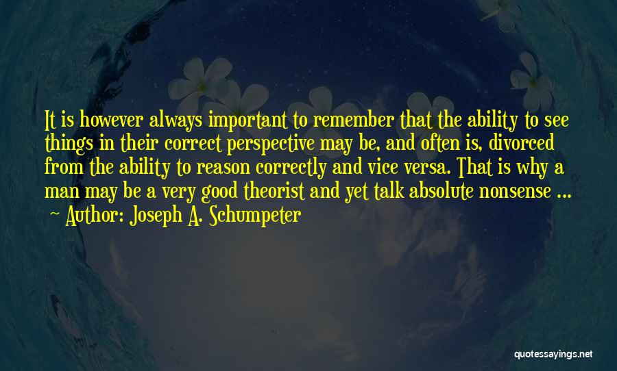 Joseph A. Schumpeter Quotes: It Is However Always Important To Remember That The Ability To See Things In Their Correct Perspective May Be, And