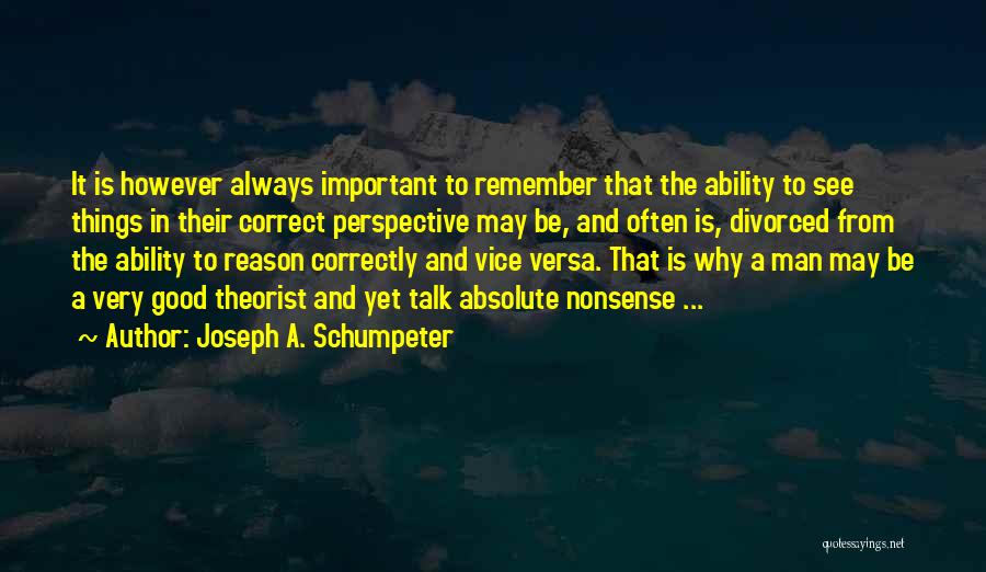 Joseph A. Schumpeter Quotes: It Is However Always Important To Remember That The Ability To See Things In Their Correct Perspective May Be, And