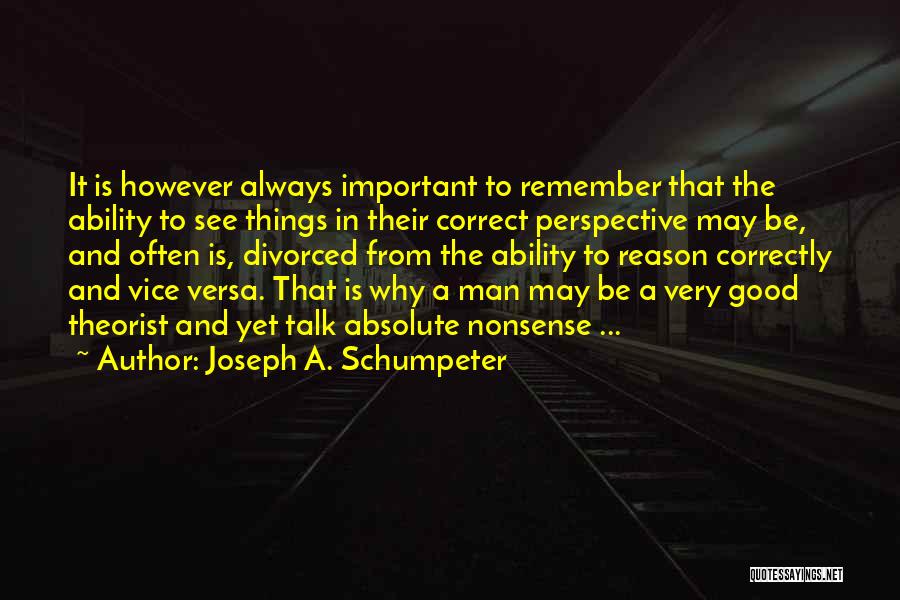 Joseph A. Schumpeter Quotes: It Is However Always Important To Remember That The Ability To See Things In Their Correct Perspective May Be, And