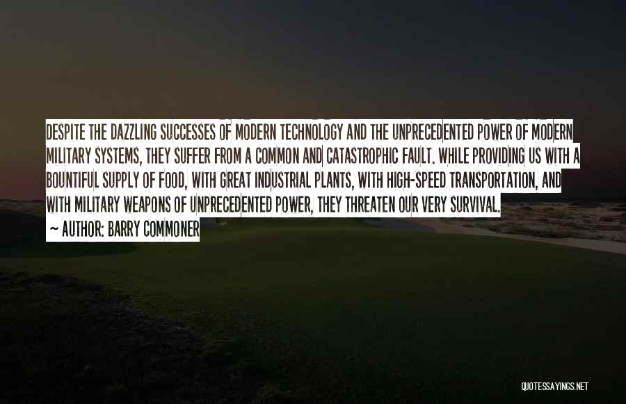 Barry Commoner Quotes: Despite The Dazzling Successes Of Modern Technology And The Unprecedented Power Of Modern Military Systems, They Suffer From A Common