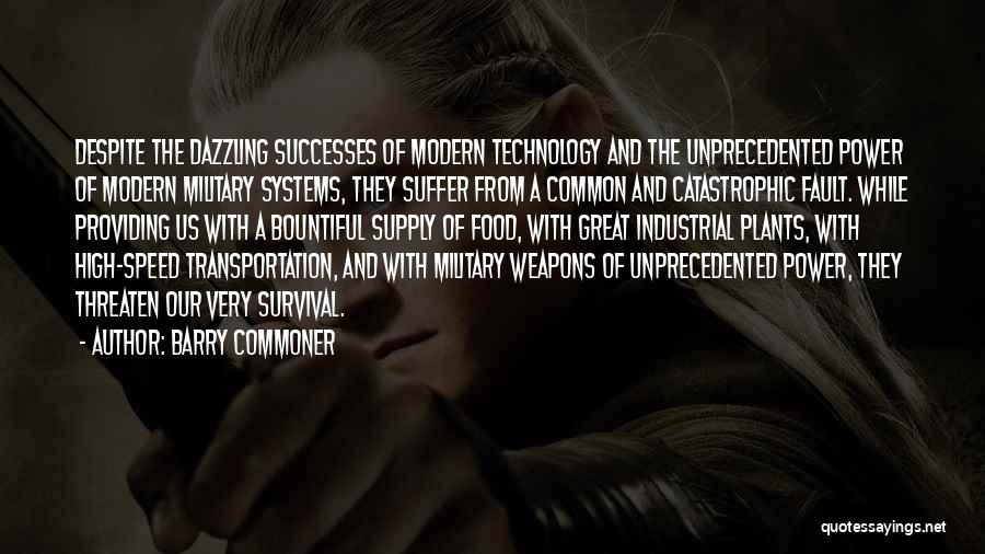 Barry Commoner Quotes: Despite The Dazzling Successes Of Modern Technology And The Unprecedented Power Of Modern Military Systems, They Suffer From A Common