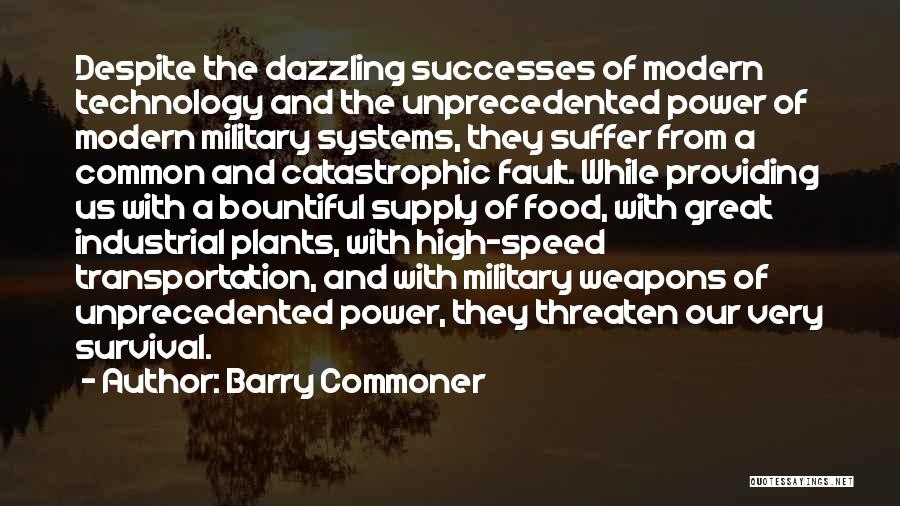 Barry Commoner Quotes: Despite The Dazzling Successes Of Modern Technology And The Unprecedented Power Of Modern Military Systems, They Suffer From A Common