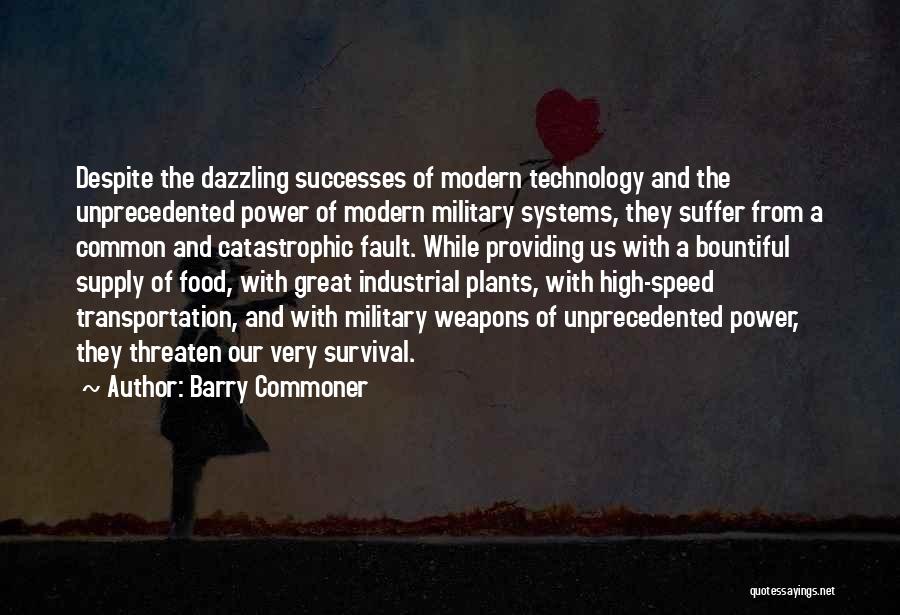 Barry Commoner Quotes: Despite The Dazzling Successes Of Modern Technology And The Unprecedented Power Of Modern Military Systems, They Suffer From A Common