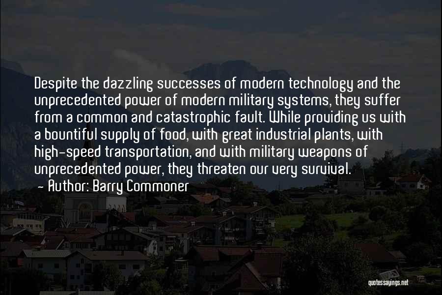 Barry Commoner Quotes: Despite The Dazzling Successes Of Modern Technology And The Unprecedented Power Of Modern Military Systems, They Suffer From A Common