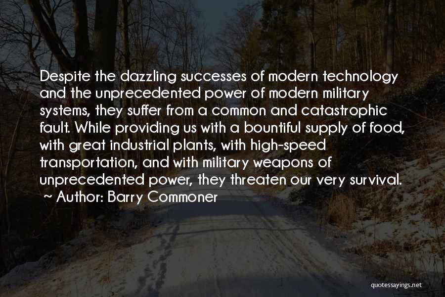 Barry Commoner Quotes: Despite The Dazzling Successes Of Modern Technology And The Unprecedented Power Of Modern Military Systems, They Suffer From A Common