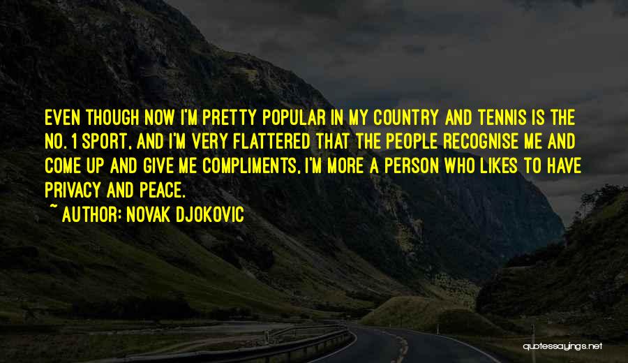 Novak Djokovic Quotes: Even Though Now I'm Pretty Popular In My Country And Tennis Is The No. 1 Sport, And I'm Very Flattered