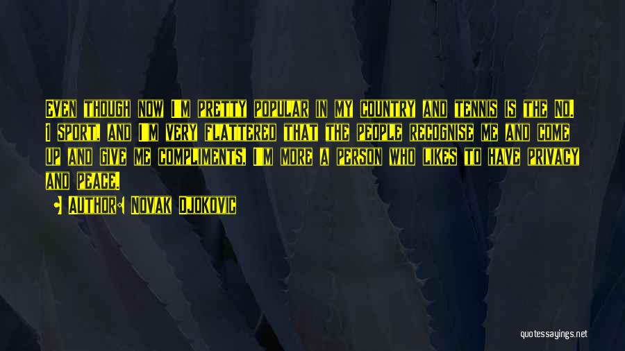 Novak Djokovic Quotes: Even Though Now I'm Pretty Popular In My Country And Tennis Is The No. 1 Sport, And I'm Very Flattered