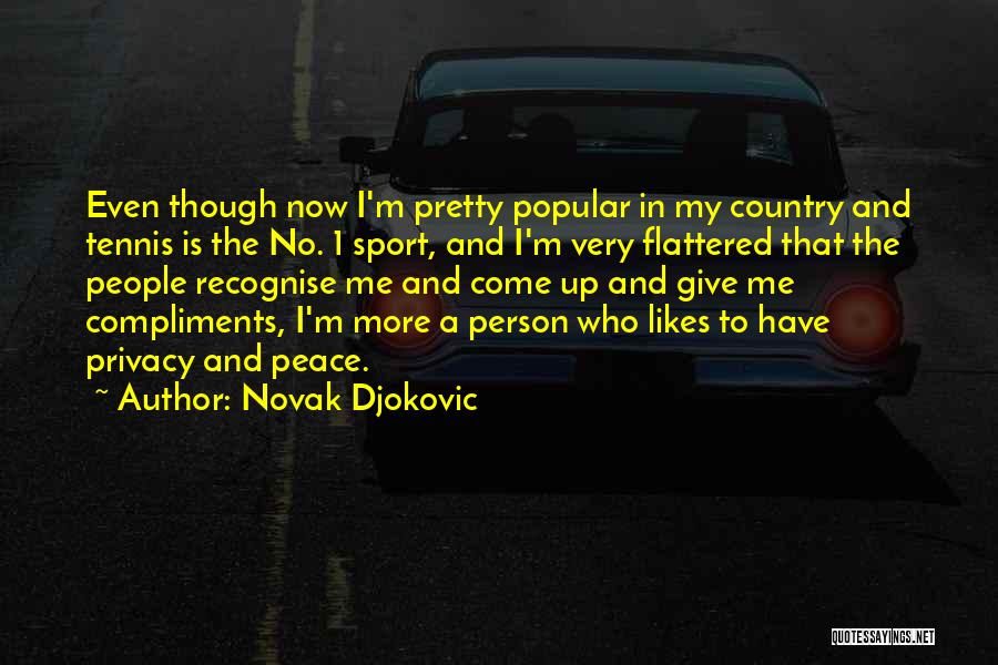 Novak Djokovic Quotes: Even Though Now I'm Pretty Popular In My Country And Tennis Is The No. 1 Sport, And I'm Very Flattered