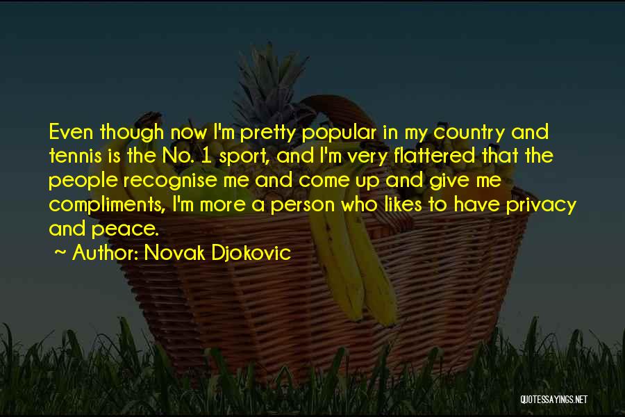 Novak Djokovic Quotes: Even Though Now I'm Pretty Popular In My Country And Tennis Is The No. 1 Sport, And I'm Very Flattered