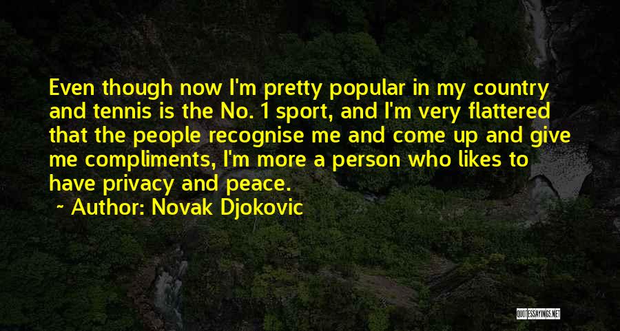 Novak Djokovic Quotes: Even Though Now I'm Pretty Popular In My Country And Tennis Is The No. 1 Sport, And I'm Very Flattered