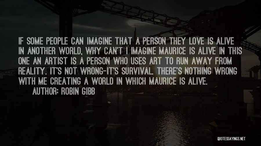 Robin Gibb Quotes: If Some People Can Imagine That A Person They Love Is Alive In Another World, Why Can't I Imagine Maurice