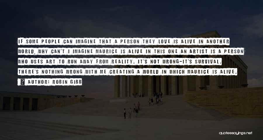 Robin Gibb Quotes: If Some People Can Imagine That A Person They Love Is Alive In Another World, Why Can't I Imagine Maurice