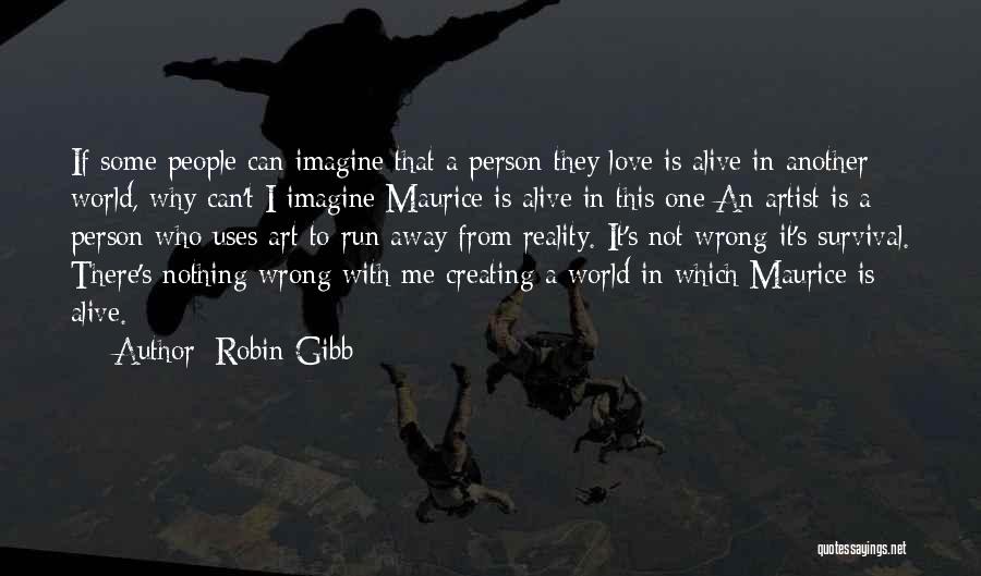 Robin Gibb Quotes: If Some People Can Imagine That A Person They Love Is Alive In Another World, Why Can't I Imagine Maurice