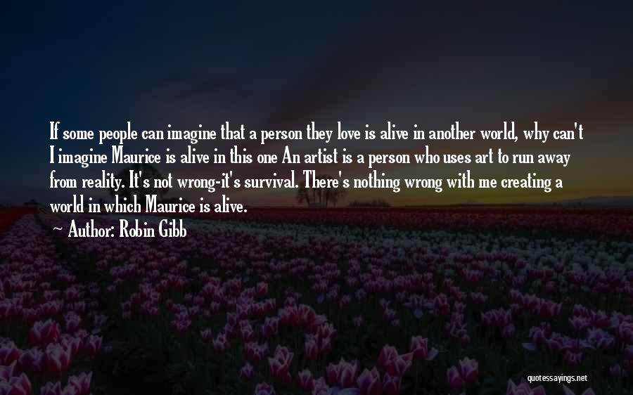 Robin Gibb Quotes: If Some People Can Imagine That A Person They Love Is Alive In Another World, Why Can't I Imagine Maurice