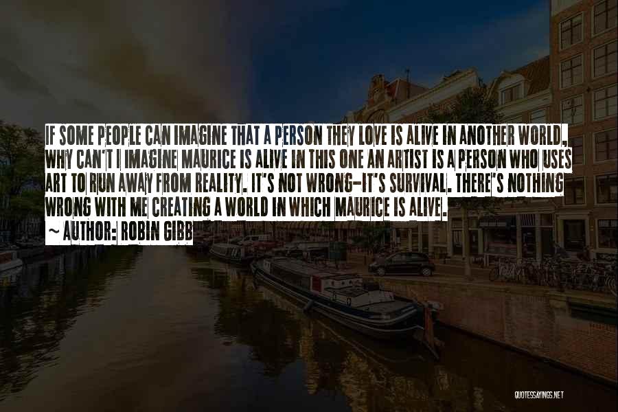 Robin Gibb Quotes: If Some People Can Imagine That A Person They Love Is Alive In Another World, Why Can't I Imagine Maurice