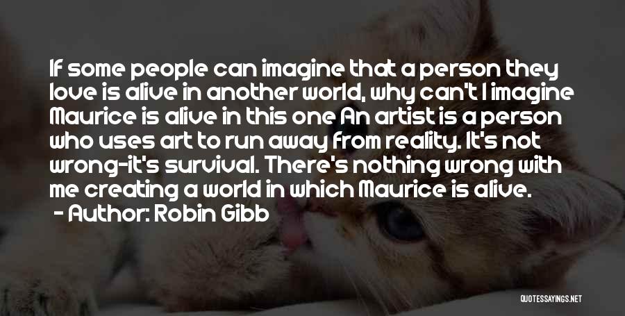 Robin Gibb Quotes: If Some People Can Imagine That A Person They Love Is Alive In Another World, Why Can't I Imagine Maurice