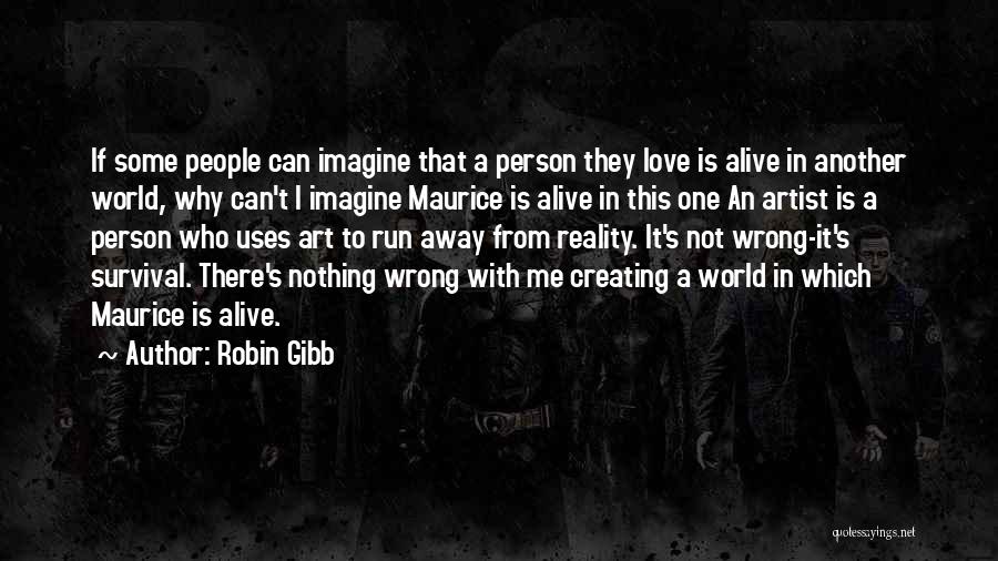 Robin Gibb Quotes: If Some People Can Imagine That A Person They Love Is Alive In Another World, Why Can't I Imagine Maurice