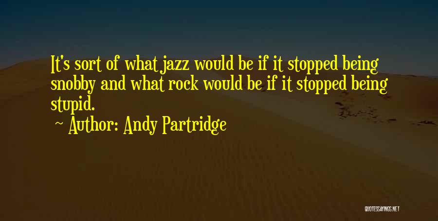 Andy Partridge Quotes: It's Sort Of What Jazz Would Be If It Stopped Being Snobby And What Rock Would Be If It Stopped