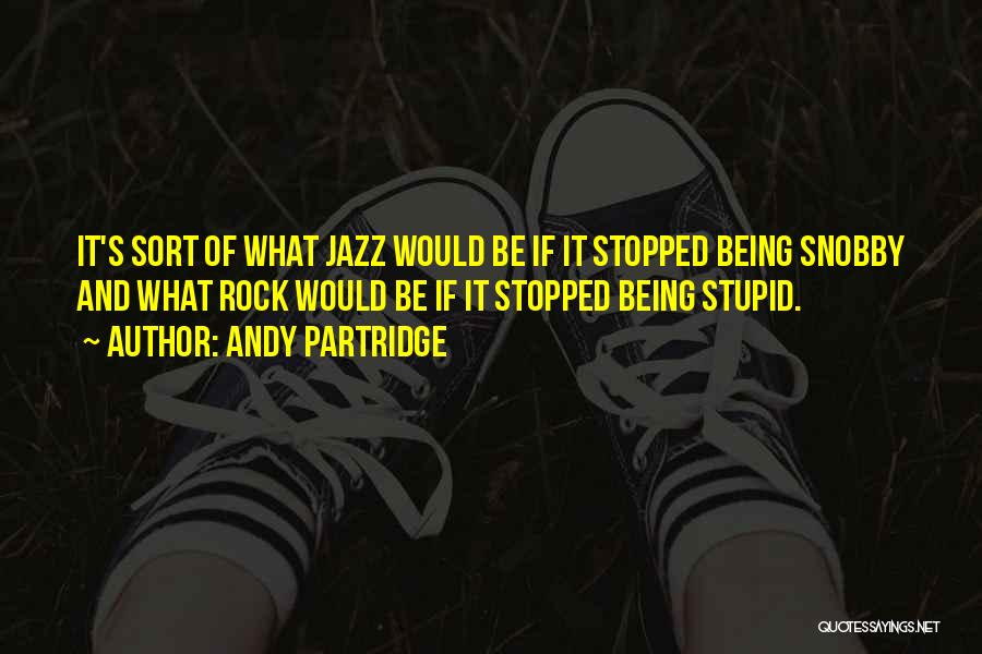 Andy Partridge Quotes: It's Sort Of What Jazz Would Be If It Stopped Being Snobby And What Rock Would Be If It Stopped