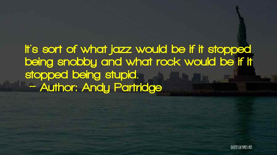 Andy Partridge Quotes: It's Sort Of What Jazz Would Be If It Stopped Being Snobby And What Rock Would Be If It Stopped