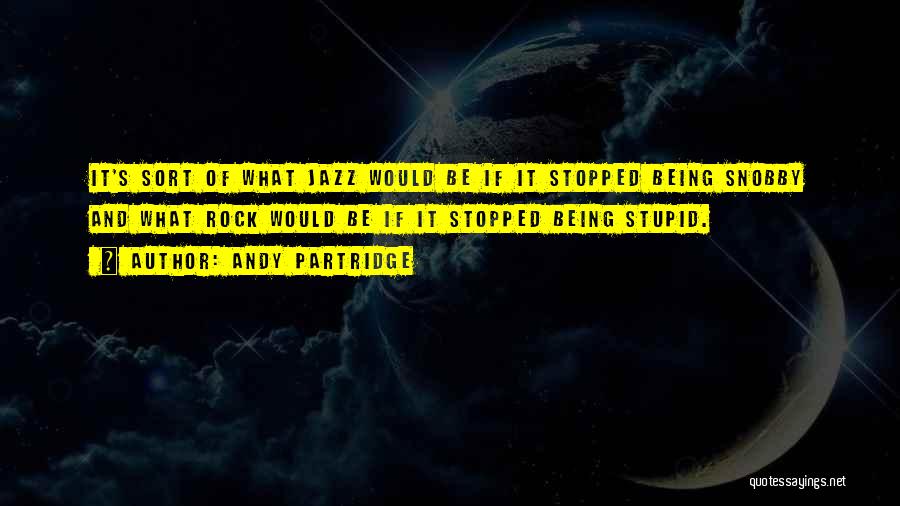 Andy Partridge Quotes: It's Sort Of What Jazz Would Be If It Stopped Being Snobby And What Rock Would Be If It Stopped