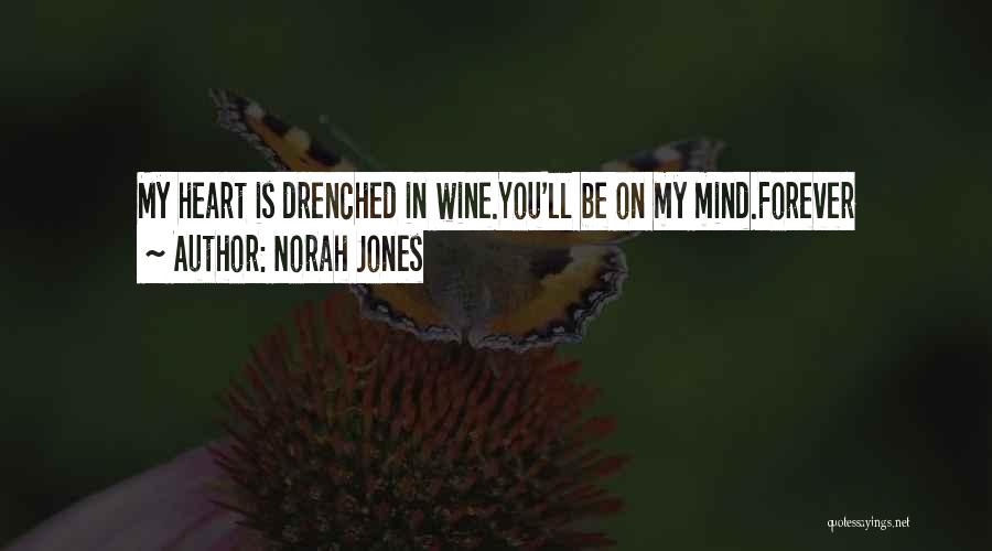 Norah Jones Quotes: My Heart Is Drenched In Wine.you'll Be On My Mind.forever