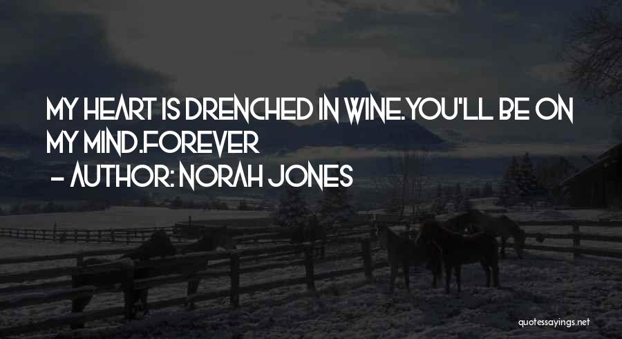 Norah Jones Quotes: My Heart Is Drenched In Wine.you'll Be On My Mind.forever