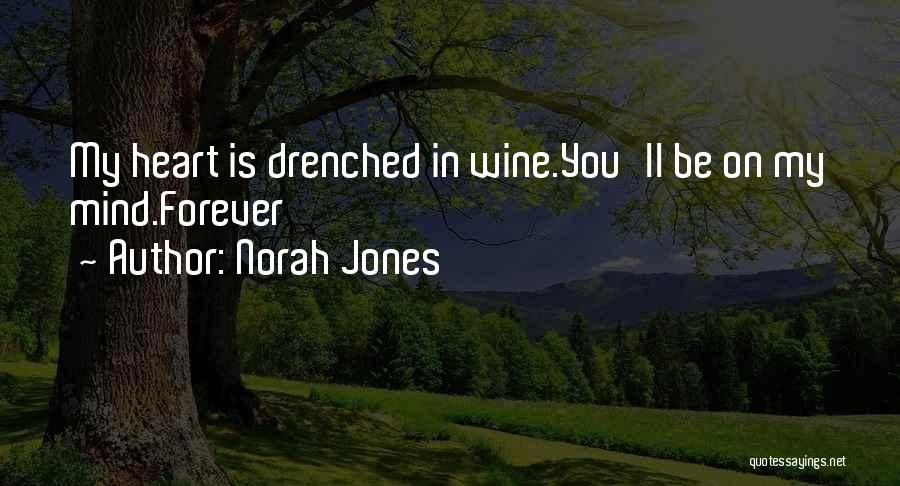 Norah Jones Quotes: My Heart Is Drenched In Wine.you'll Be On My Mind.forever