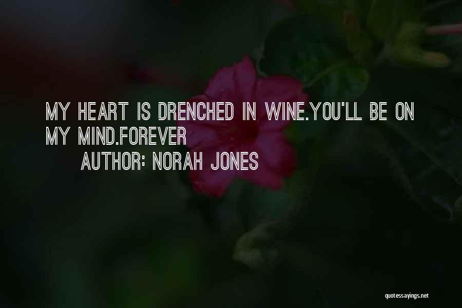Norah Jones Quotes: My Heart Is Drenched In Wine.you'll Be On My Mind.forever
