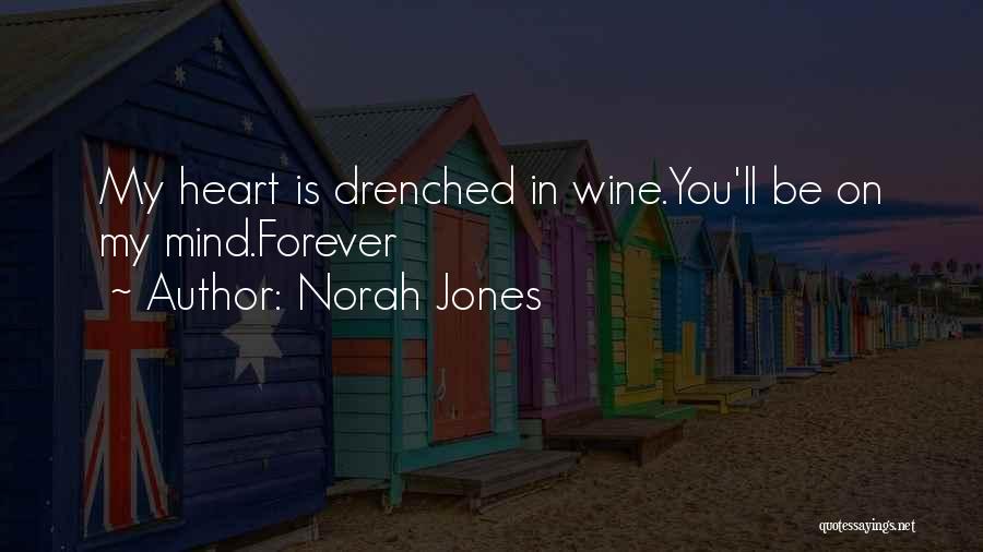 Norah Jones Quotes: My Heart Is Drenched In Wine.you'll Be On My Mind.forever