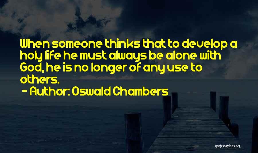 Oswald Chambers Quotes: When Someone Thinks That To Develop A Holy Life He Must Always Be Alone With God, He Is No Longer