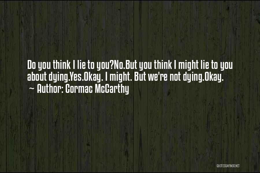 Cormac McCarthy Quotes: Do You Think I Lie To You?no.but You Think I Might Lie To You About Dying.yes.okay. I Might. But We're