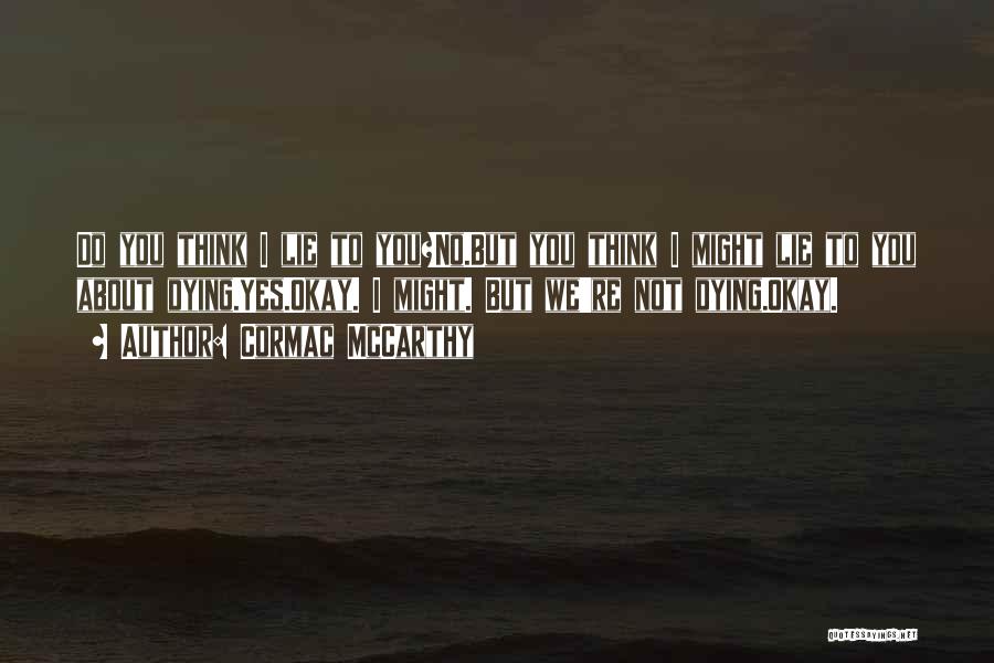 Cormac McCarthy Quotes: Do You Think I Lie To You?no.but You Think I Might Lie To You About Dying.yes.okay. I Might. But We're
