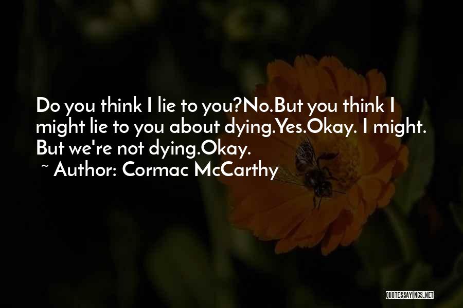 Cormac McCarthy Quotes: Do You Think I Lie To You?no.but You Think I Might Lie To You About Dying.yes.okay. I Might. But We're