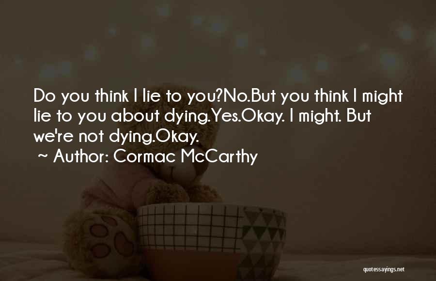 Cormac McCarthy Quotes: Do You Think I Lie To You?no.but You Think I Might Lie To You About Dying.yes.okay. I Might. But We're