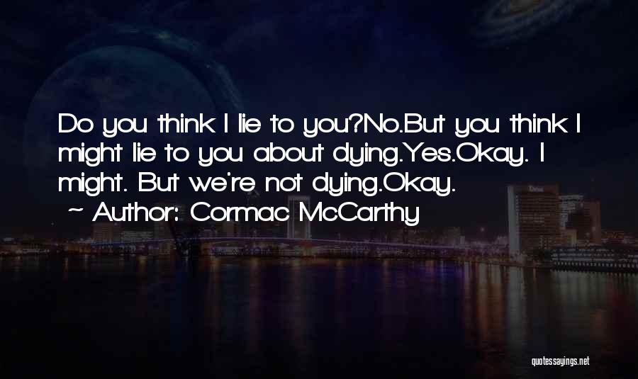 Cormac McCarthy Quotes: Do You Think I Lie To You?no.but You Think I Might Lie To You About Dying.yes.okay. I Might. But We're