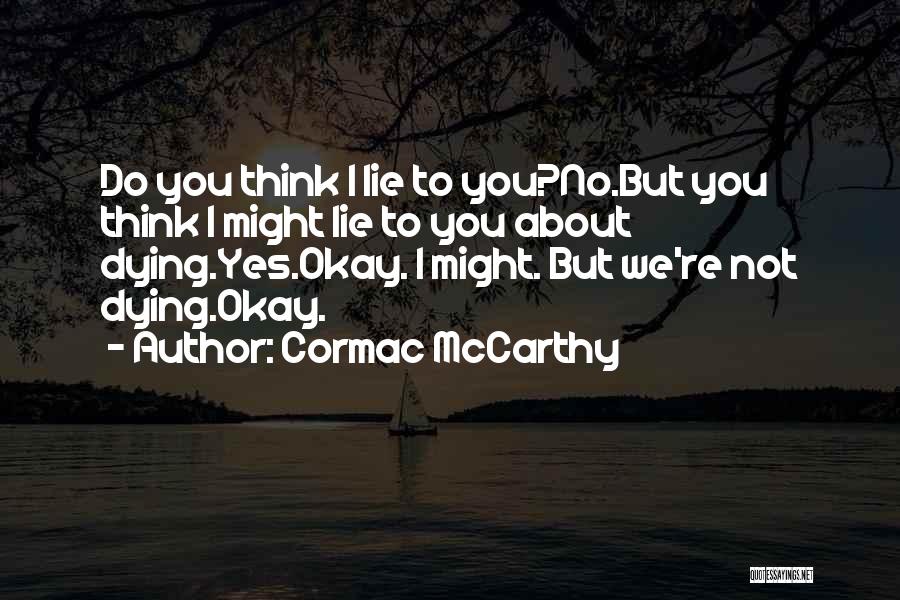 Cormac McCarthy Quotes: Do You Think I Lie To You?no.but You Think I Might Lie To You About Dying.yes.okay. I Might. But We're