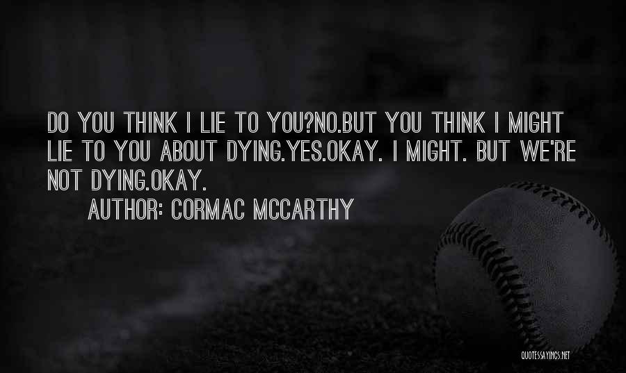 Cormac McCarthy Quotes: Do You Think I Lie To You?no.but You Think I Might Lie To You About Dying.yes.okay. I Might. But We're