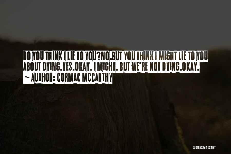 Cormac McCarthy Quotes: Do You Think I Lie To You?no.but You Think I Might Lie To You About Dying.yes.okay. I Might. But We're