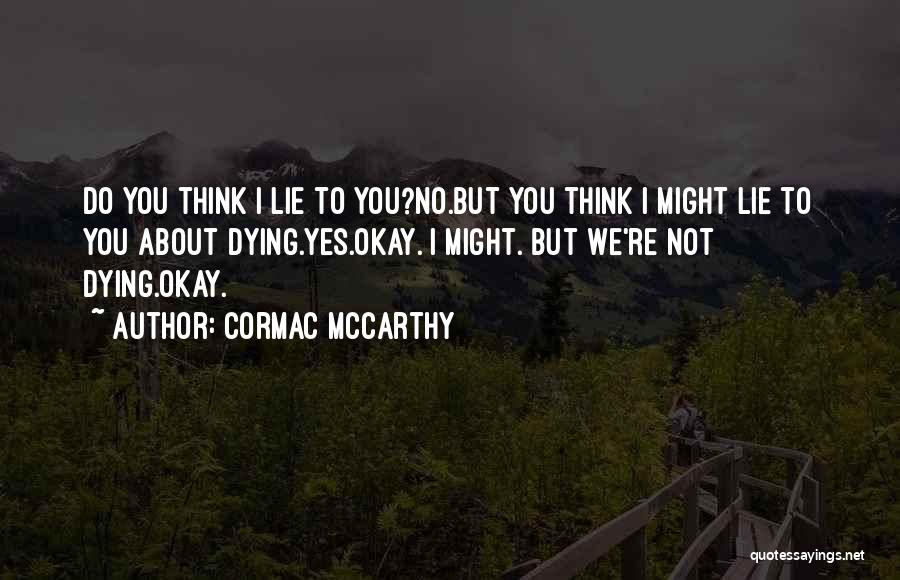 Cormac McCarthy Quotes: Do You Think I Lie To You?no.but You Think I Might Lie To You About Dying.yes.okay. I Might. But We're