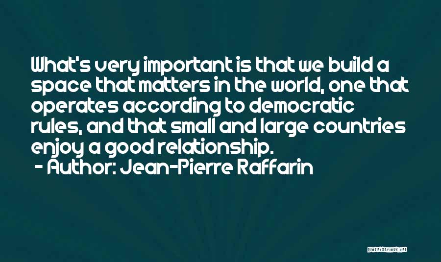 Jean-Pierre Raffarin Quotes: What's Very Important Is That We Build A Space That Matters In The World, One That Operates According To Democratic