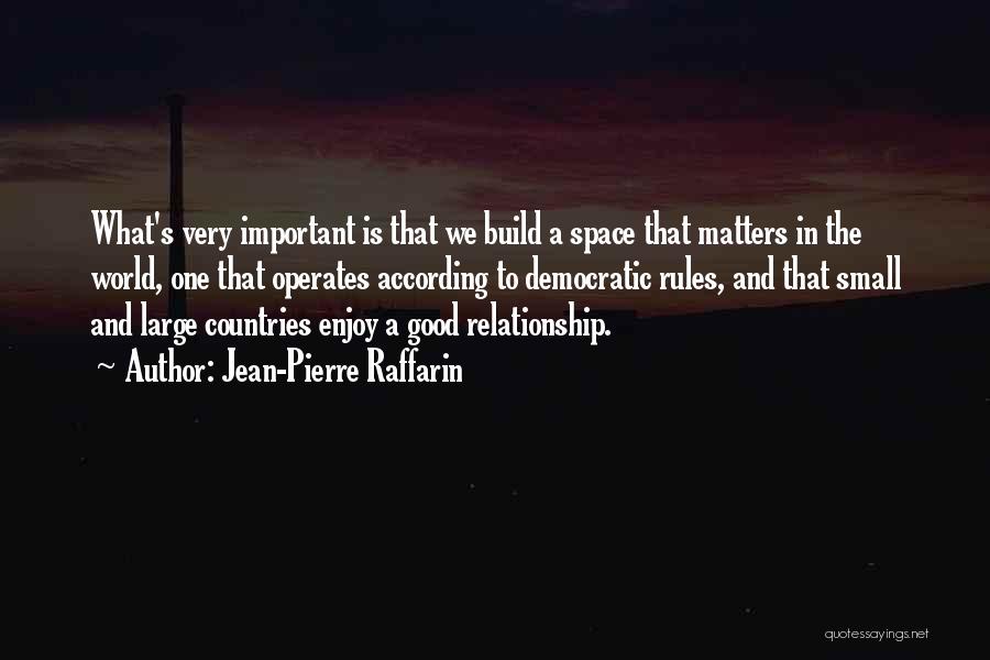 Jean-Pierre Raffarin Quotes: What's Very Important Is That We Build A Space That Matters In The World, One That Operates According To Democratic