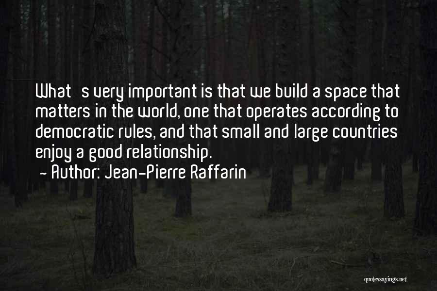 Jean-Pierre Raffarin Quotes: What's Very Important Is That We Build A Space That Matters In The World, One That Operates According To Democratic