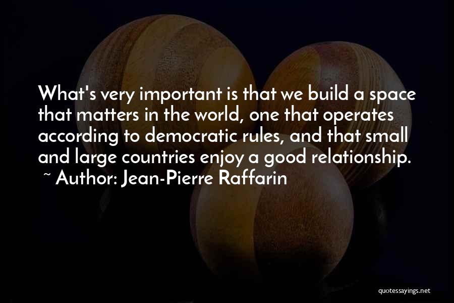 Jean-Pierre Raffarin Quotes: What's Very Important Is That We Build A Space That Matters In The World, One That Operates According To Democratic