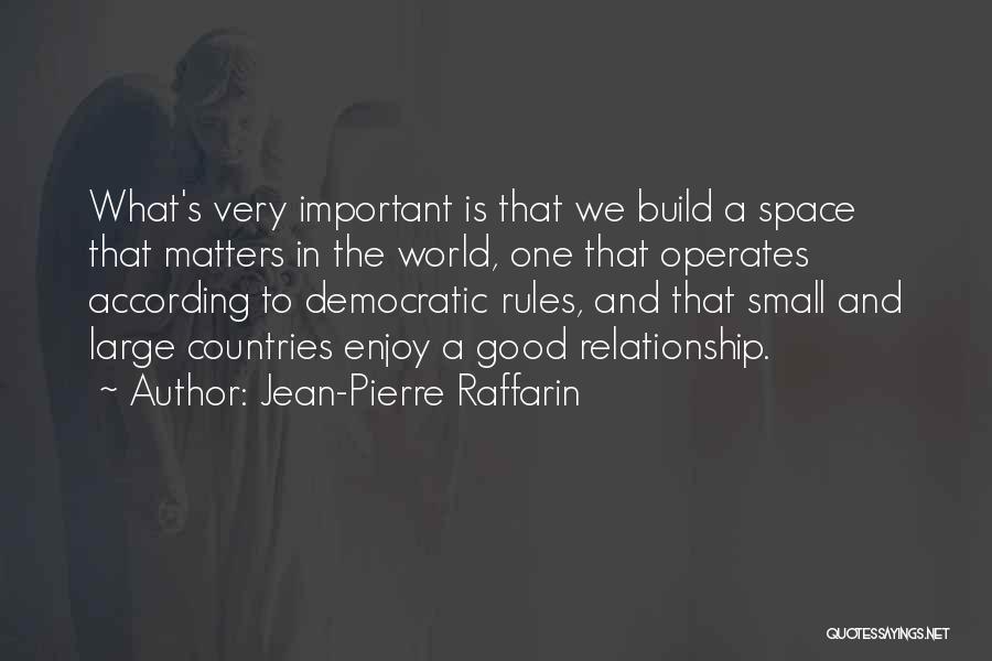 Jean-Pierre Raffarin Quotes: What's Very Important Is That We Build A Space That Matters In The World, One That Operates According To Democratic