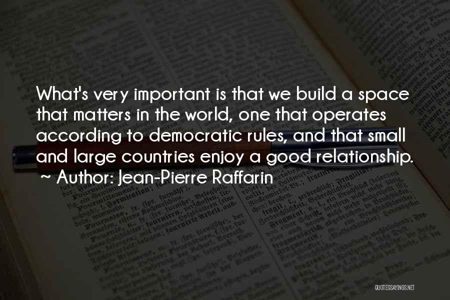 Jean-Pierre Raffarin Quotes: What's Very Important Is That We Build A Space That Matters In The World, One That Operates According To Democratic